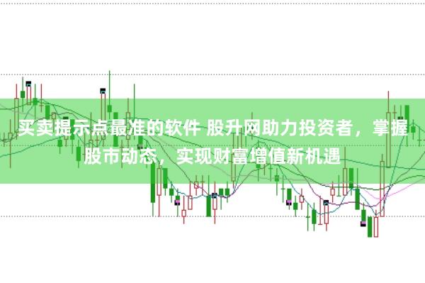 买卖提示点最准的软件 股升网助力投资者，掌握股市动态，实现财富增值新机遇