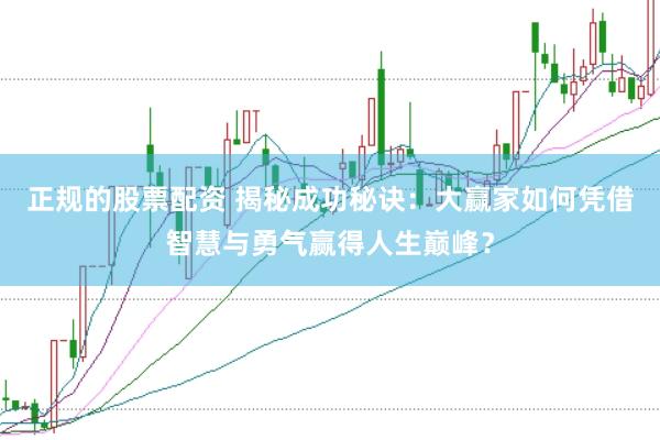 正规的股票配资 揭秘成功秘诀：大赢家如何凭借智慧与勇气赢得人生巅峰？