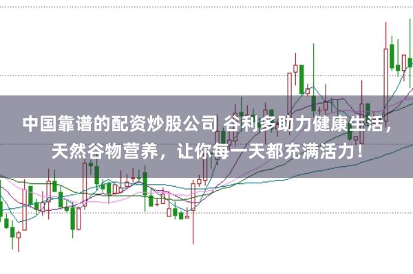 中国靠谱的配资炒股公司 谷利多助力健康生活，天然谷物营养，让你每一天都充满活力！