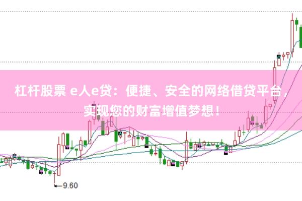 杠杆股票 e人e贷：便捷、安全的网络借贷平台，实现您的财富增值梦想！