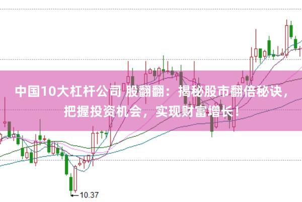 中国10大杠杆公司 股翻翻：揭秘股市翻倍秘诀，把握投资机会，实现财富增长！