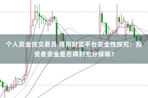 个人资金找交易员 翔翔财富平台安全性探究：投资者资金是否得到充分保障？