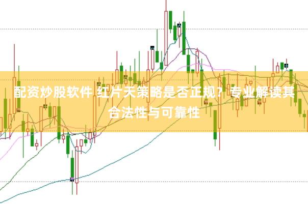 配资炒股软件 红片天策略是否正规？专业解读其合法性与可靠性