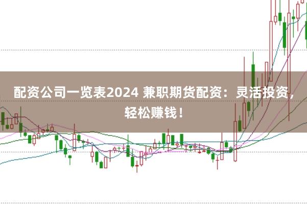 配资公司一览表2024 兼职期货配资：灵活投资，轻松赚钱！