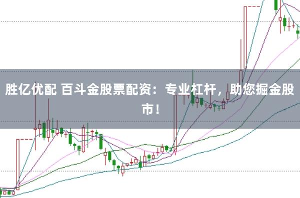 胜亿优配 百斗金股票配资：专业杠杆，助您掘金股市！