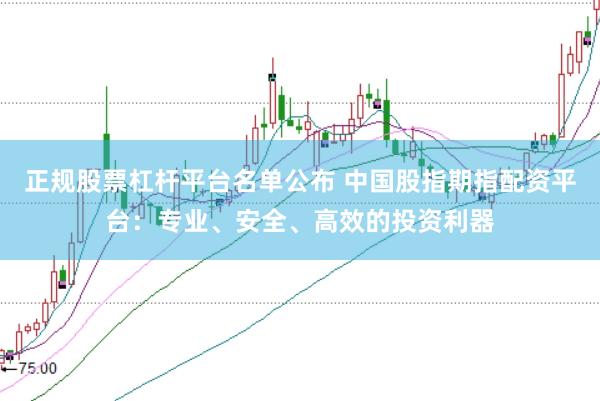 正规股票杠杆平台名单公布 中国股指期指配资平台：专业、安全、高效的投资利器