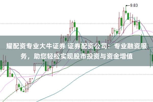 耀配资专业大牛证券 证券配资公司:专业融资服务,助您轻松实现股市投资与资金增值