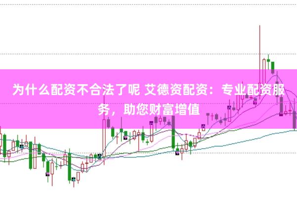为什么配资不合法了呢 艾德资配资：专业配资服务，助您财富增值