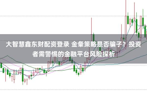 大智慧鑫东财配资登录 金夆策略是否骗子？投资者需警惕的金融平台风险探析