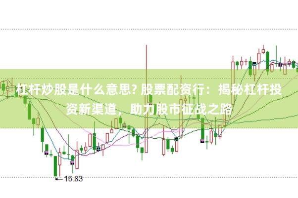 杠杆炒股是什么意思? 股票配资行：揭秘杠杆投资新渠道，助力股市征战之路