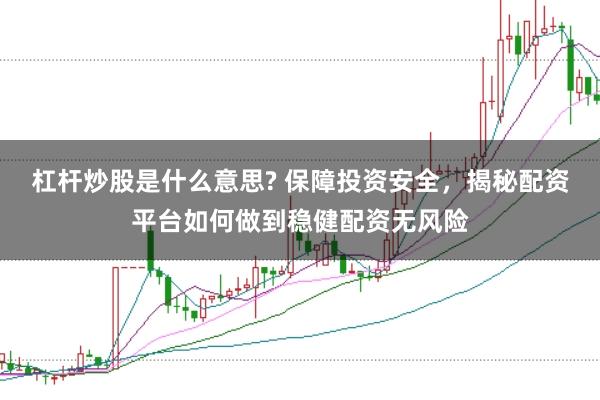 杠杆炒股是什么意思? 保障投资安全，揭秘配资平台如何做到稳健配资无风险