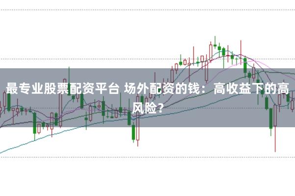 最专业股票配资平台 场外配资的钱：高收益下的高风险？