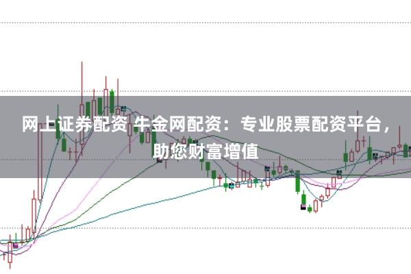 网上证券配资 牛金网配资：专业股票配资平台，助您财富增值