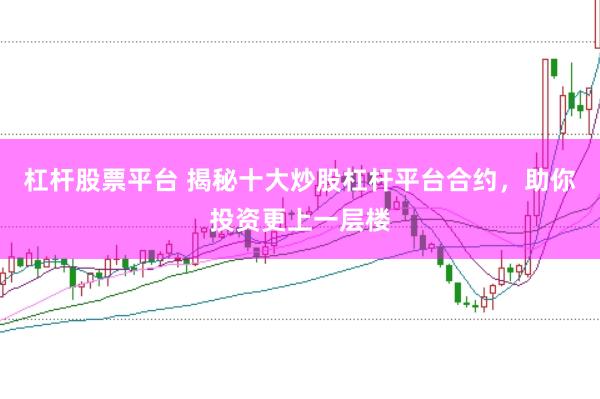 杠杆股票平台 揭秘十大炒股杠杆平台合约，助你投资更上一层楼