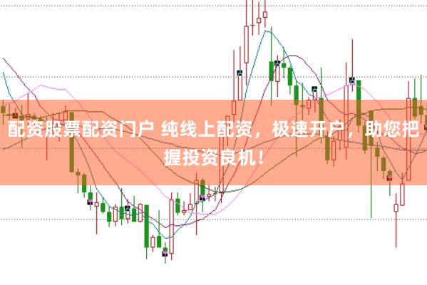 配资股票配资门户 纯线上配资，极速开户，助您把握投资良机！