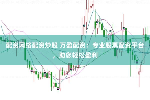 配资网络配资炒股 万盈配资:专业股票配资平台,助您轻松盈利