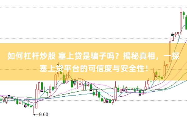 如何杠杆炒股 塞上贷是骗子吗?揭秘真相,一探塞上贷平台的可信度与安全性!