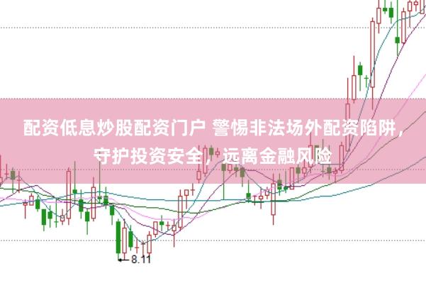 配资低息炒股配资门户 警惕非法场外配资陷阱，守护投资安全，远离金融风险