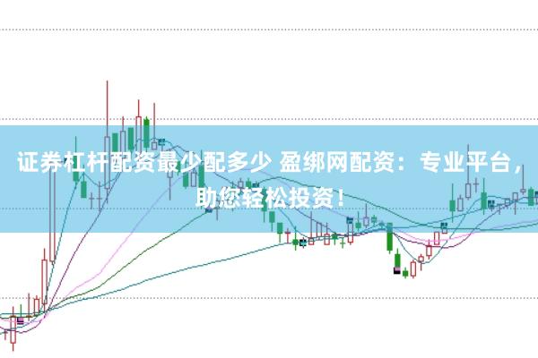 证券杠杆配资最少配多少 盈绑网配资：专业平台，助您轻松投资！