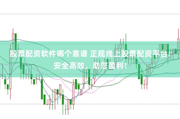 股票配资软件哪个靠谱 正规线上股票配资平台：安全高效，助您盈利！