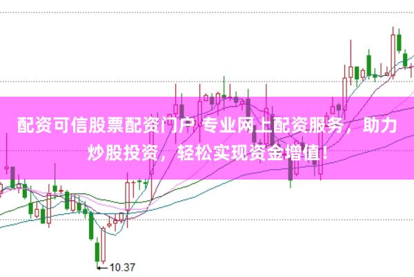 配资可信股票配资门户 专业网上配资服务,助力炒股投资,轻松实现资金增值!