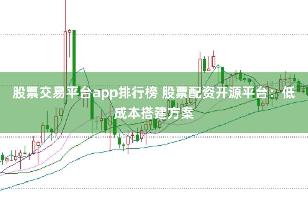 股票交易平台app排行榜 股票配资开源平台：低成本搭建方案