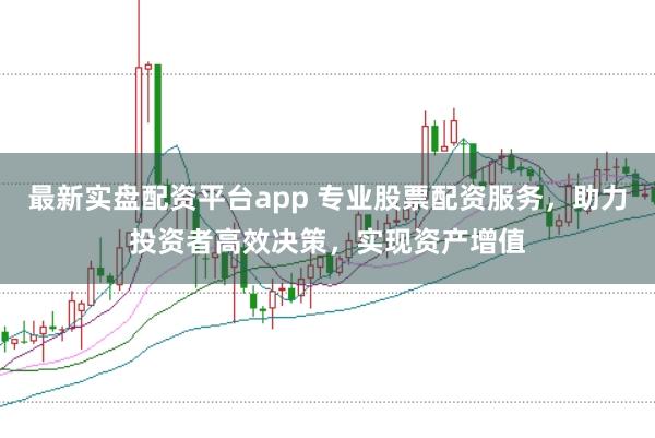 最新实盘配资平台app 专业股票配资服务，助力投资者高效决策，实现资产增值