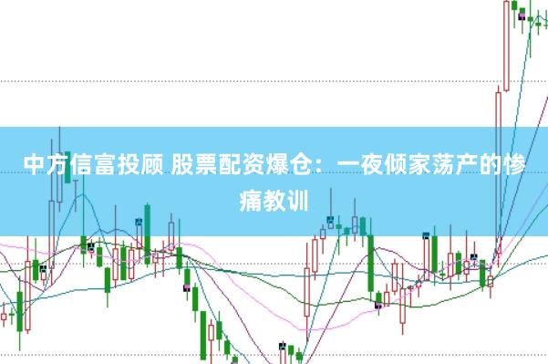中方信富投顾 股票配资爆仓：一夜倾家荡产的惨痛教训