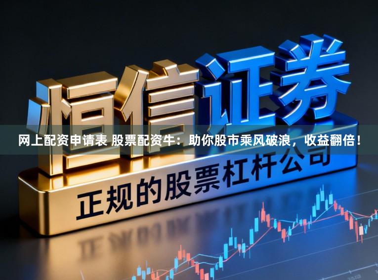 网上配资申请表 股票配资牛:助你股市乘风破浪,收益翻倍!