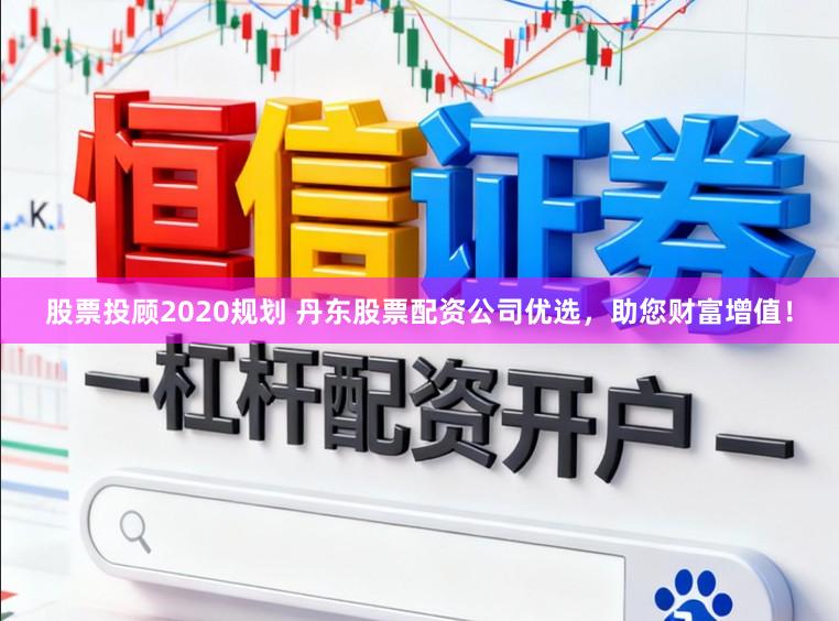 股票投顾2020规划 丹东股票配资公司优选,助您财富增值!