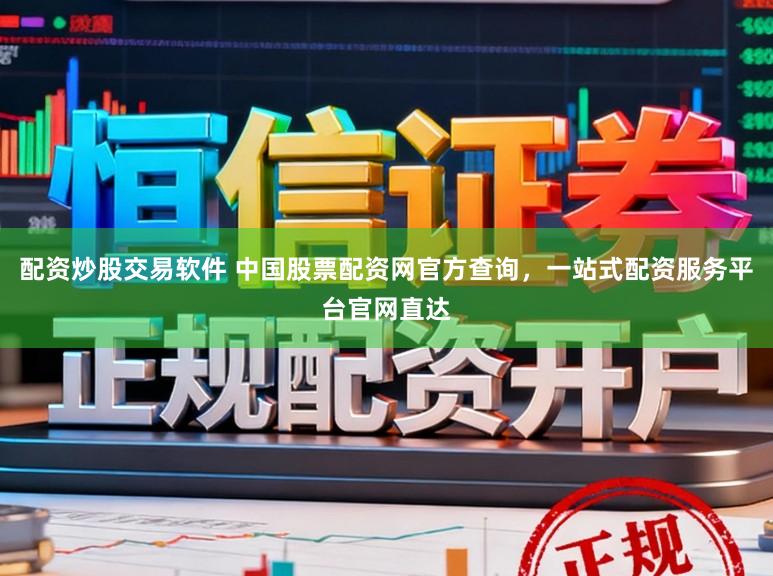 配资炒股交易软件 中国股票配资网官方查询，一站式配资服务平台官网直达